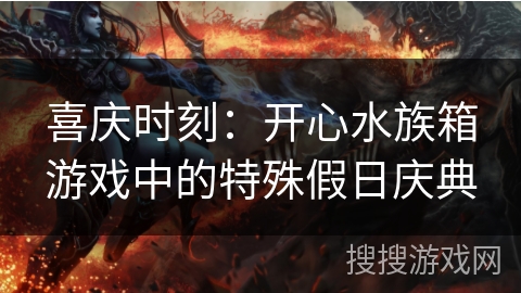 喜庆时刻:开心水族箱游戏中的特殊假日庆典 喜庆时刻:开心水族箱游戏中的特殊假日庆典