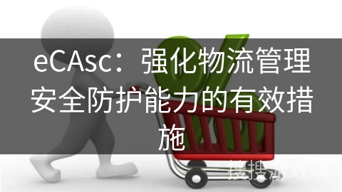 eCAsc：强化物流管理安全防护能力的有效措施