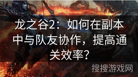 龙之谷2：如何在副本中与队友协作，提高通关效率？