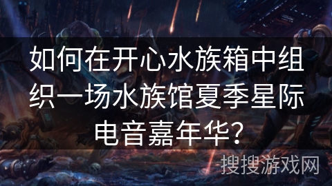 如何在开心水族箱中组织一场水族馆夏季星际电音嘉年华？