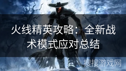 火线精英攻略：全新战术模式应对总结