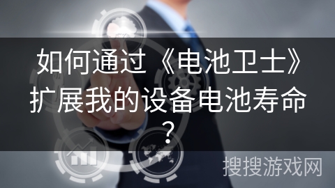 如何通过《电池卫士》扩展我的设备电池寿命？