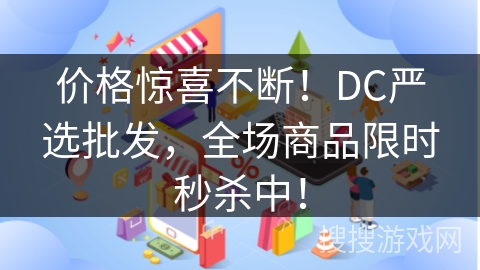 价格惊喜不断！DC严选批发，全场商品限时秒杀中！