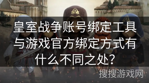 皇室战争账号绑定工具与游戏官方绑定方式有什么不同之处？