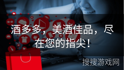 酒多多，美酒佳品，尽在您的指尖！