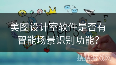 美图设计室软件是否有智能场景识别功能？