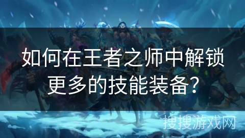 如何在王者之师中解锁更多的技能装备？