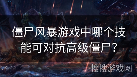 僵尸风暴游戏中哪个技能可对抗高级僵尸？