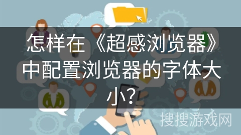 怎样在《超感浏览器》中配置浏览器的字体大小？