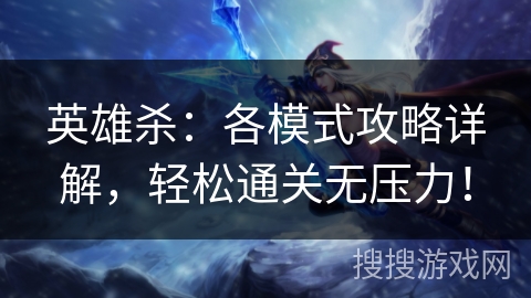 英雄杀：各模式攻略详解，轻松通关无压力！