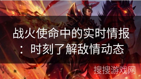 战火使命中的实时情报：时刻了解敌情动态