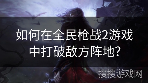 如何在全民枪战2游戏中打破敌方阵地？