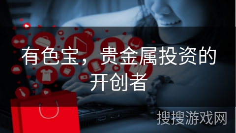 有色宝,贵金属投资的开创者 有色宝,贵金属投资的开创者