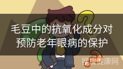 毛豆中的抗氧化成分对预防老年眼病的保护