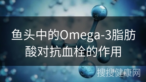 鱼头中的Omega-3脂肪酸对抗血栓的作用