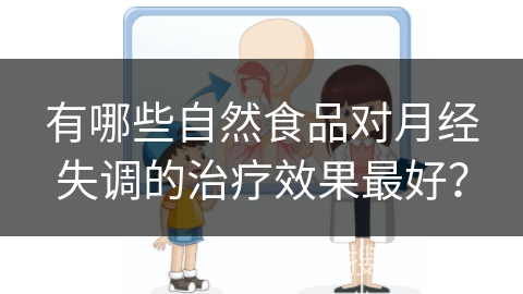 有哪些自然食品对月经失调的治疗效果最好？