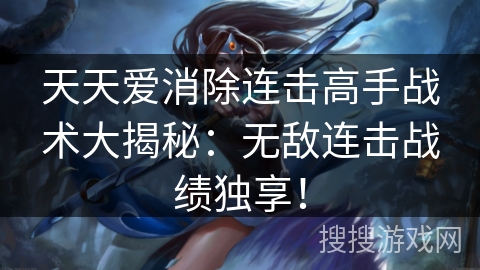 天天爱消除连击高手战术大揭秘:无敌连击战绩独享! 天天爱消除连击高手战术大揭秘:无敌连击战绩独享!