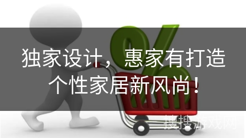 独家设计，惠家有打造个性家居新风尚！