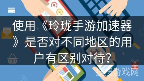 使用《玲珑手游加速器》是否对不同地区的用户有区别对待？