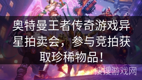 奥特曼王者传奇游戏异星拍卖会，参与竞拍获取珍稀物品！