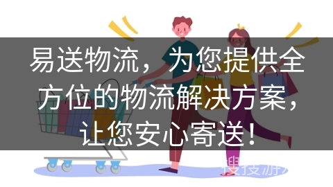 易送物流，为您提供全方位的物流解决方案，让您安心寄送！