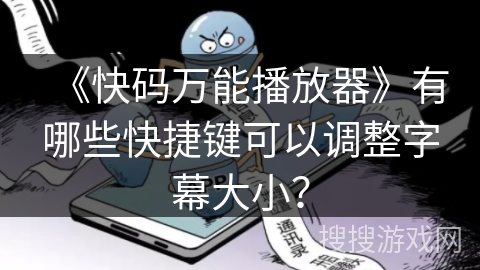 《快码万能播放器》有哪些快捷键可以调整字幕大小？
