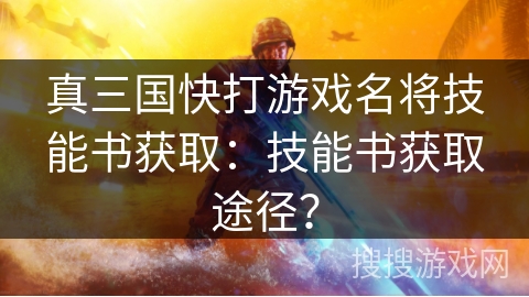 真三国快打游戏名将技能书获取：技能书获取途径？