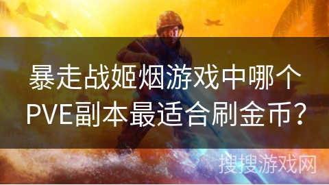 暴走战姬烟游戏中哪个PVE副本最适合刷金币? 暴走战姬烟游戏中哪个PVE副本最适合刷金币?