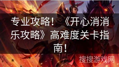 专业攻略！《开心消消乐攻略》高难度关卡指南！