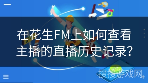 在花生FM上如何查看主播的直播历史记录？