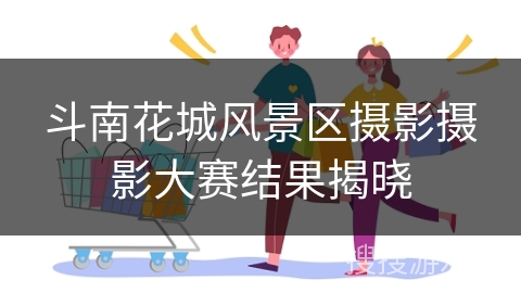 斗南花城风景区摄影摄影大赛结果揭晓