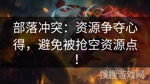 部落冲突：资源争夺心得，避免被抢空资源点！