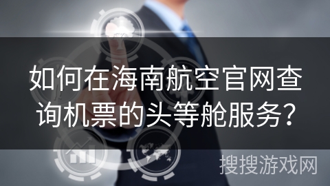如何在海南航空官网查询机票的头等舱服务？