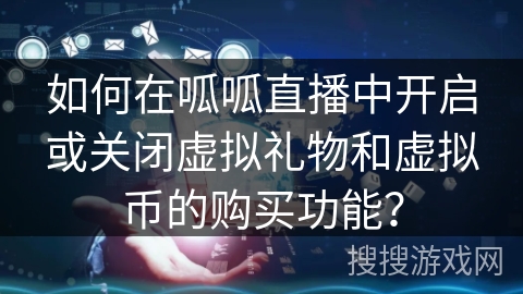 如何在呱呱直播中开启或关闭虚拟礼物和虚拟币的购买功能？