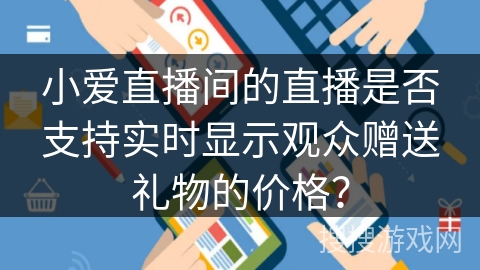 小爱直播间的直播是否支持实时显示观众赠送礼物的价格？