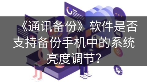 《通讯备份》软件是否支持备份手机中的系统亮度调节？