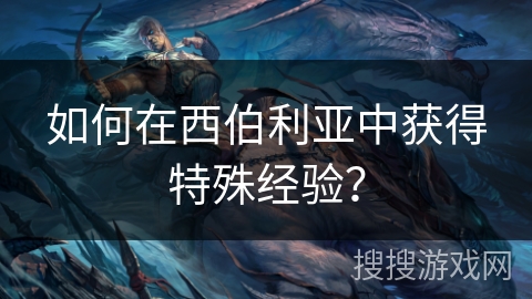 如何在西伯利亚中获得特殊经验？