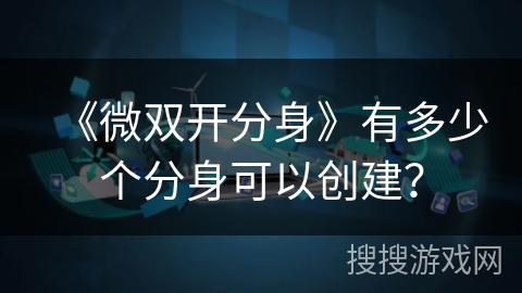 《微双开分身》有多少个分身可以创建？