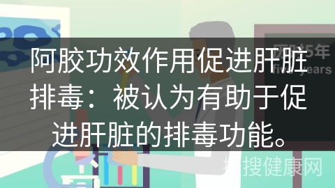 阿胶功效作用促进肝脏排毒：被认为有助于促进肝脏的排毒功能。