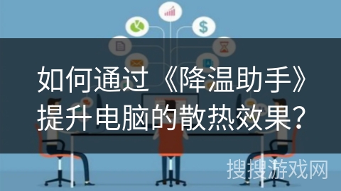如何通过《降温助手》提升电脑的散热效果？