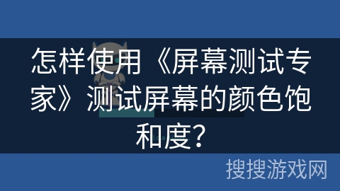 怎样使用《屏幕测试专家》测试屏幕的颜色饱和度？