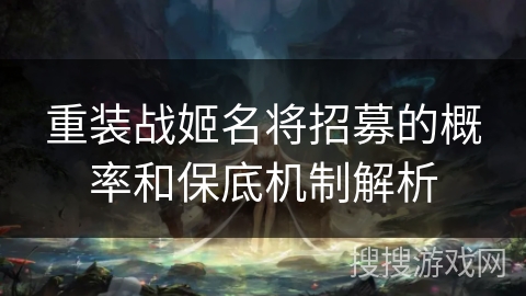 重装战姬名将招募的概率和保底机制解析