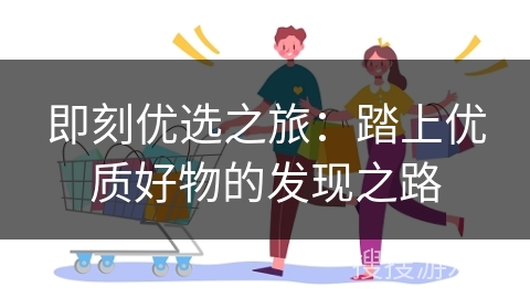 即刻优选之旅：踏上优质好物的发现之路