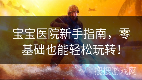 宝宝医院新手指南，零基础也能轻松玩转！