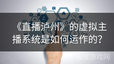 《直播泸州》的虚拟主播系统是如何运作的？