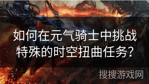 如何在元气骑士中挑战特殊的时空扭曲任务？