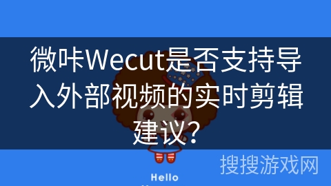 微咔Wecut是否支持导入外部视频的实时剪辑建议？