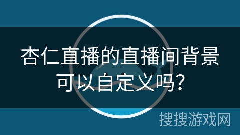 杏仁直播的直播间背景可以自定义吗？