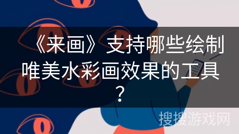 《来画》支持哪些绘制唯美水彩画效果的工具？