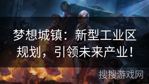梦想城镇:新型工业区规划,引领未来产业! 梦想城镇:新型工业区规划,引领未来产业!